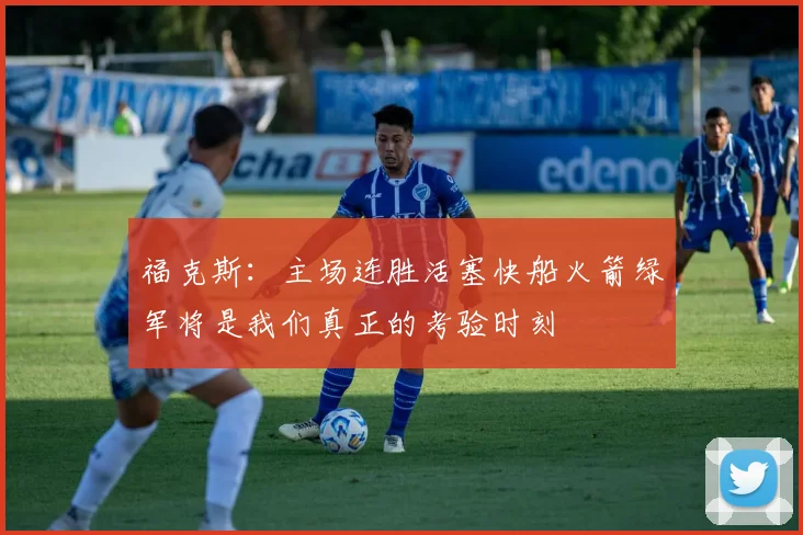 福克斯：主场连胜活塞快船火箭绿军将是我们真正的考验时刻
