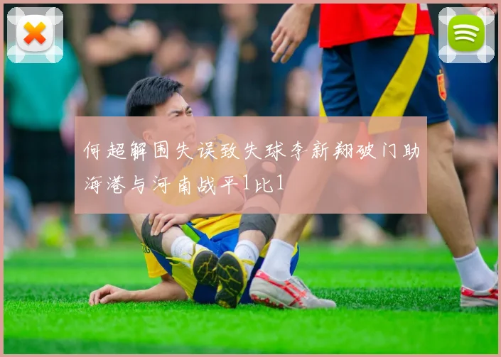 何超解围失误致失球李新翔破门助海港与河南战平1比1