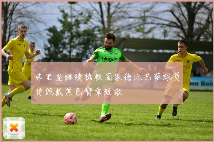 弗里克继续执教国家德比巴萨球员将佩戴黑色臂章致敬