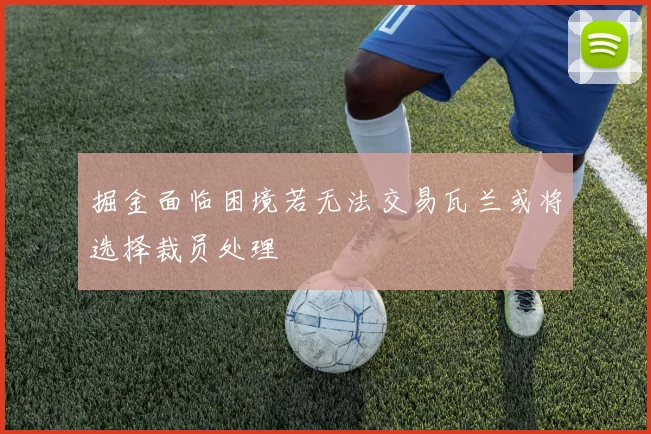 掘金面临困境若无法交易瓦兰或将选择裁员处理