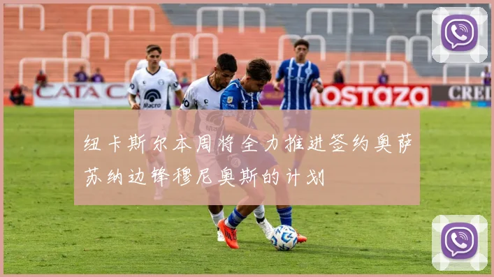 纽卡斯尔本周将全力推进签约奥萨苏纳边锋穆尼奥斯的计划