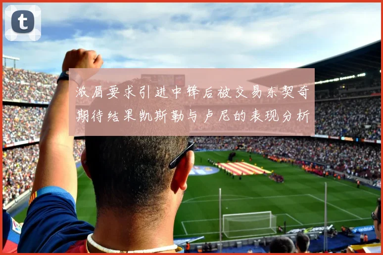 浓眉要求引进中锋后被交易东契奇期待结果凯斯勒与卢尼的表现分析