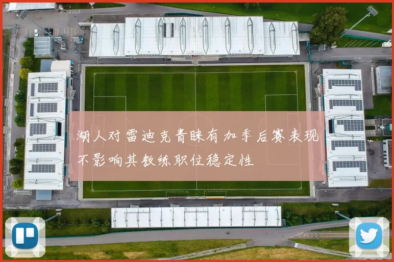 湖人对雷迪克青睐有加季后赛表现不影响其教练职位稳定性